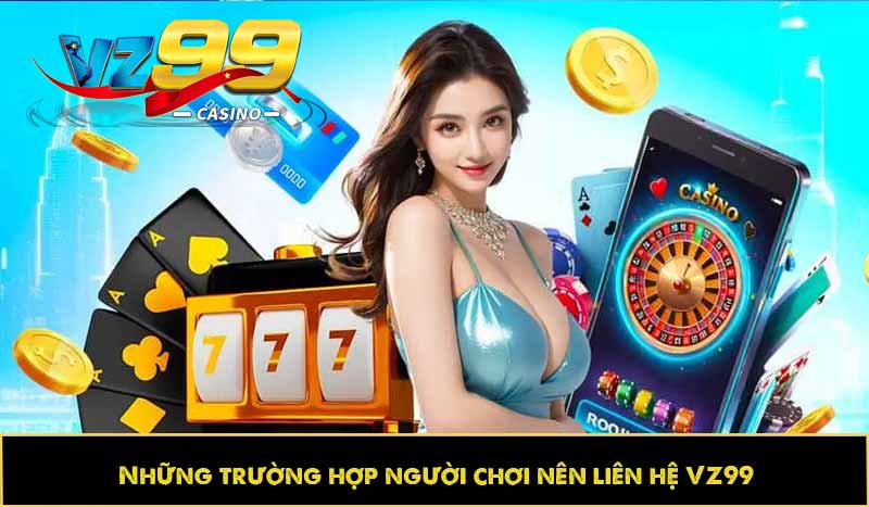 Những trường hợp người chơi nên liên hệ VZ99